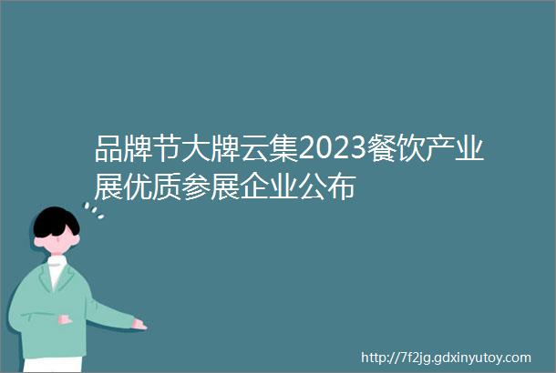 品牌节大牌云集2023餐饮产业展优质参展企业公布